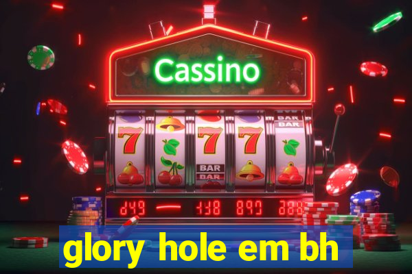 glory hole em bh